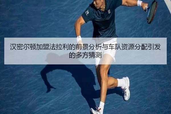 汉密尔顿加盟法拉利的前景分析与车队资源分配引发的多方猜测